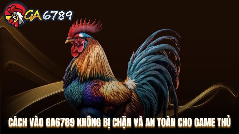 Cách vào Ga6789 không bị chặn